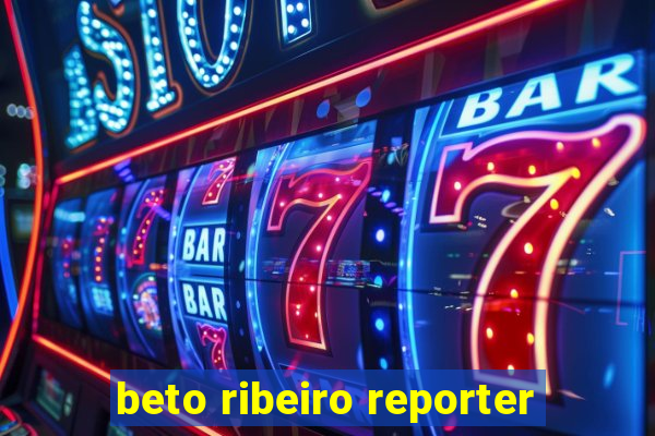 beto ribeiro reporter