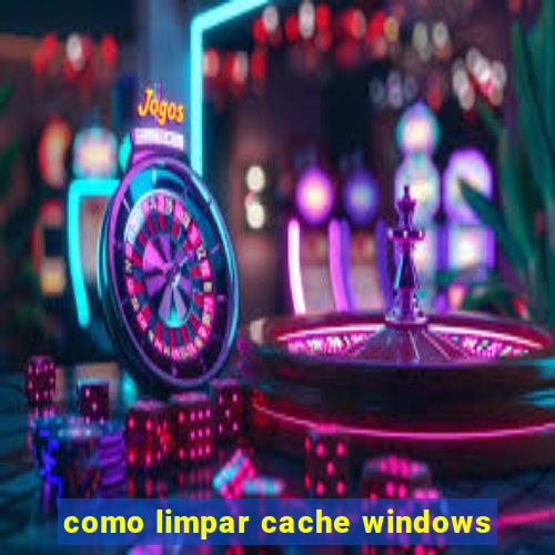 como limpar cache windows