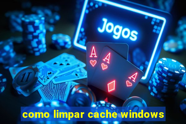 como limpar cache windows