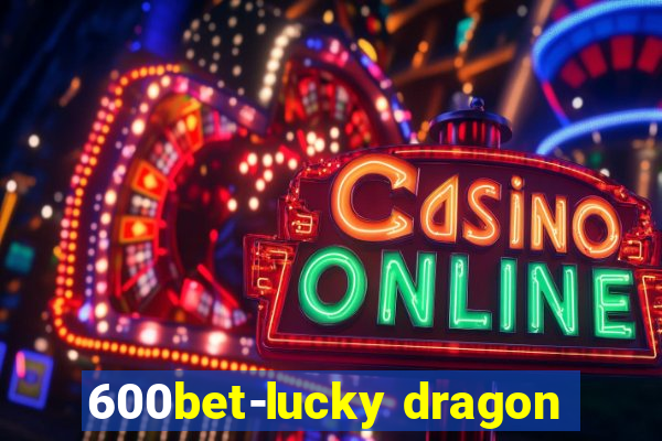 600bet-lucky dragon