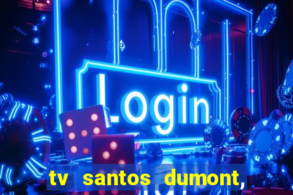 tv santos dumont, 431, centro