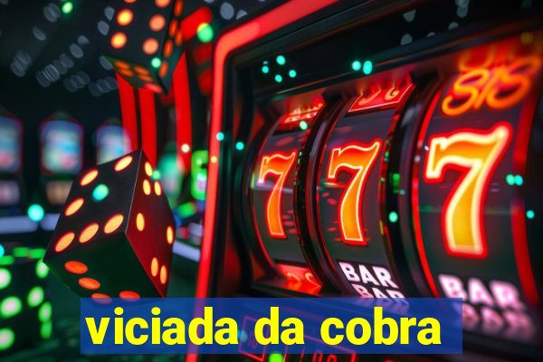 viciada da cobra