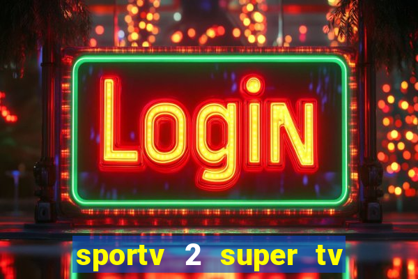 sportv 2 super tv ao vivo