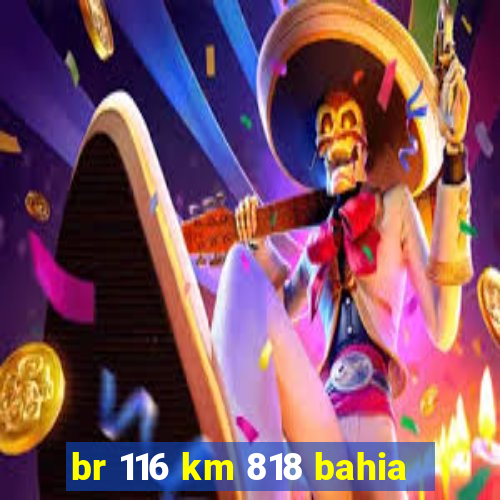 br 116 km 818 bahia