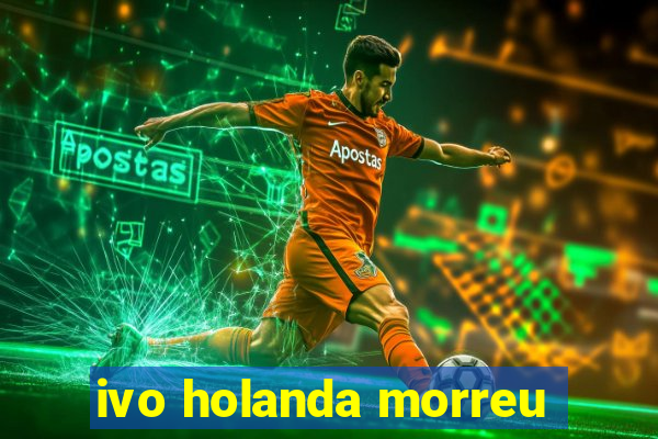 ivo holanda morreu