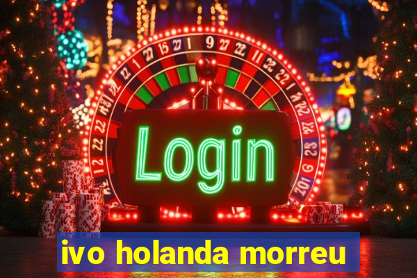 ivo holanda morreu