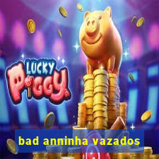 bad anninha vazados