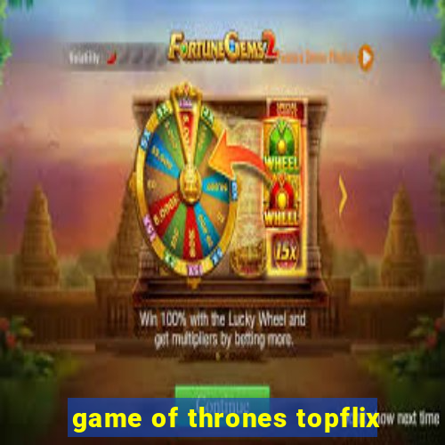 game of thrones topflix