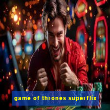 game of thrones superflix