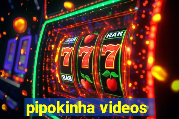 pipokinha videos