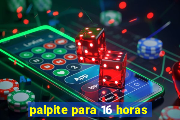 palpite para 16 horas