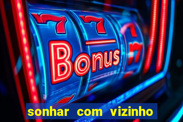 sonhar com vizinho jogo do bicho