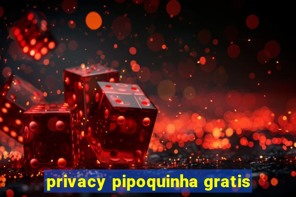 privacy pipoquinha gratis