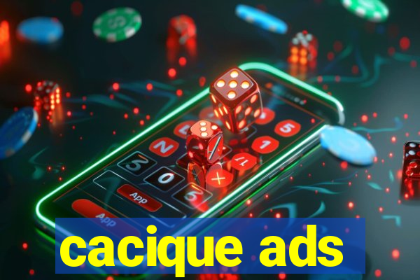 cacique ads