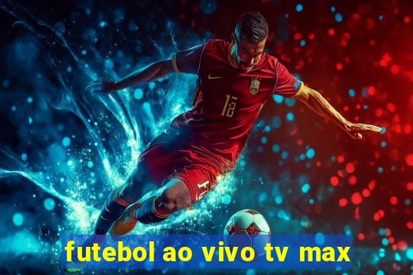 futebol ao vivo tv max