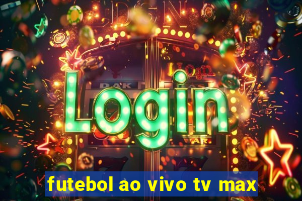 futebol ao vivo tv max