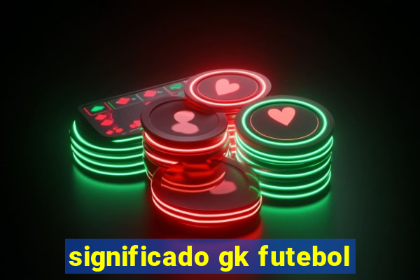 significado gk futebol