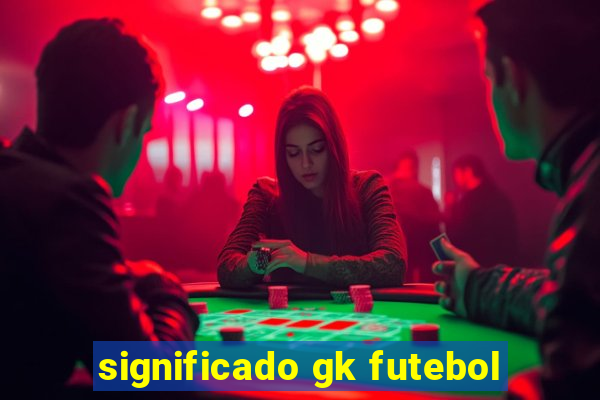 significado gk futebol