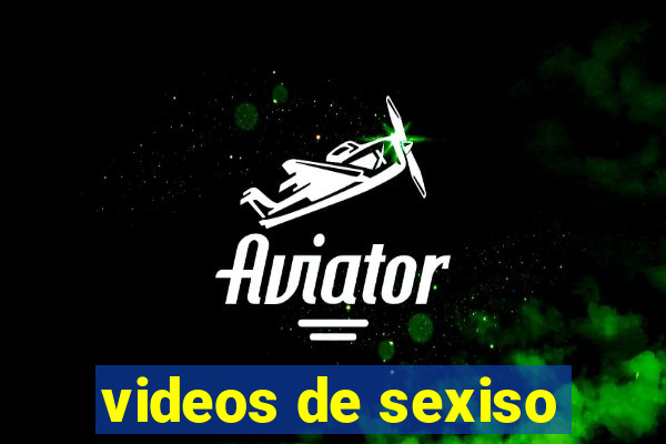 videos de sexiso