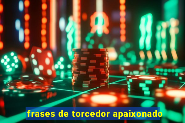 frases de torcedor apaixonado