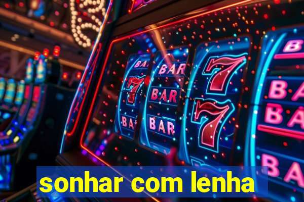 sonhar com lenha