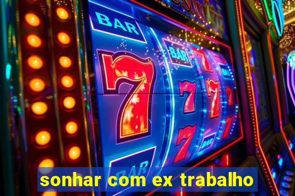 sonhar com ex trabalho