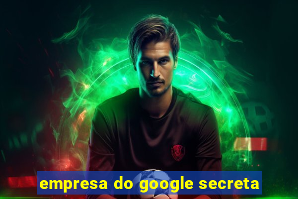 empresa do google secreta