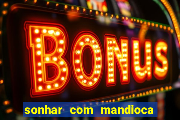 sonhar com mandioca jogo do bicho