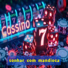 sonhar com mandioca jogo do bicho