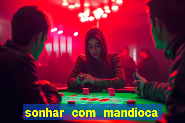 sonhar com mandioca jogo do bicho