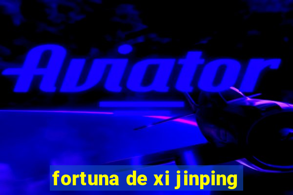 fortuna de xi jinping