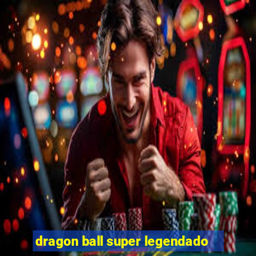 dragon ball super legendado