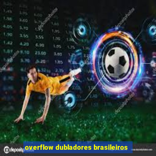 overflow dubladores brasileiros