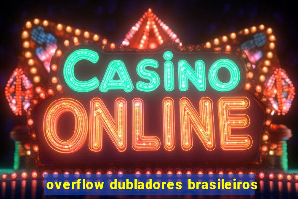 overflow dubladores brasileiros