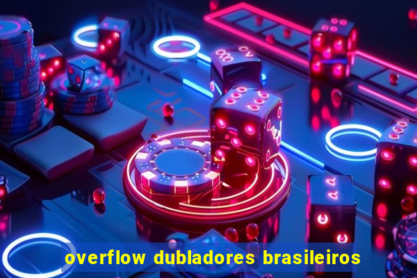 overflow dubladores brasileiros