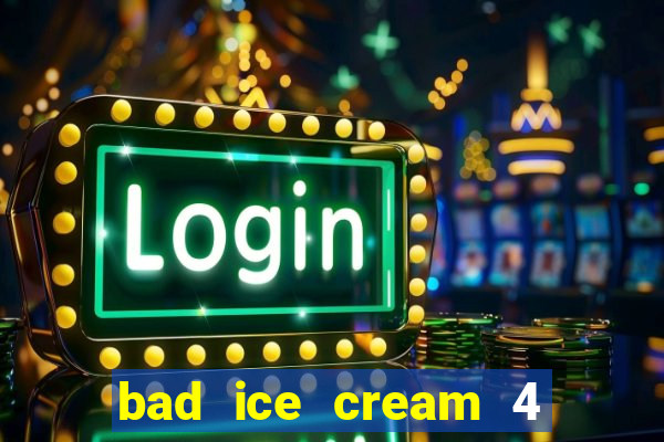 bad ice cream 4 click jogos