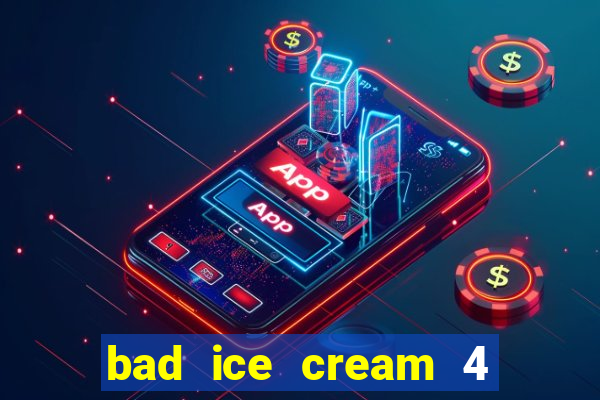 bad ice cream 4 click jogos