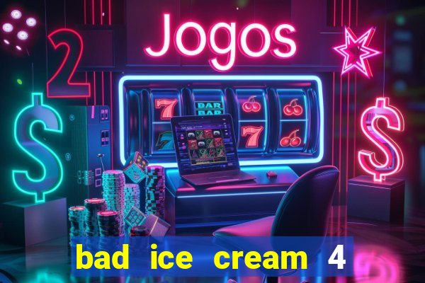 bad ice cream 4 click jogos