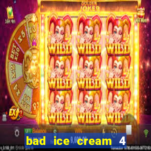 bad ice cream 4 click jogos