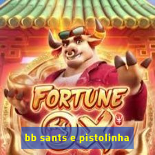 bb sants e pistolinha