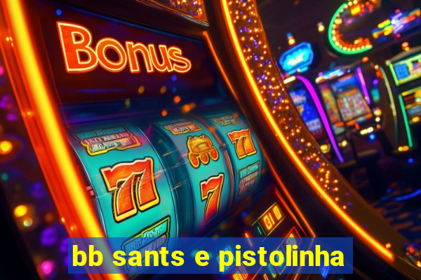 bb sants e pistolinha