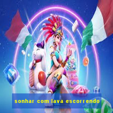 sonhar com lava escorrendo