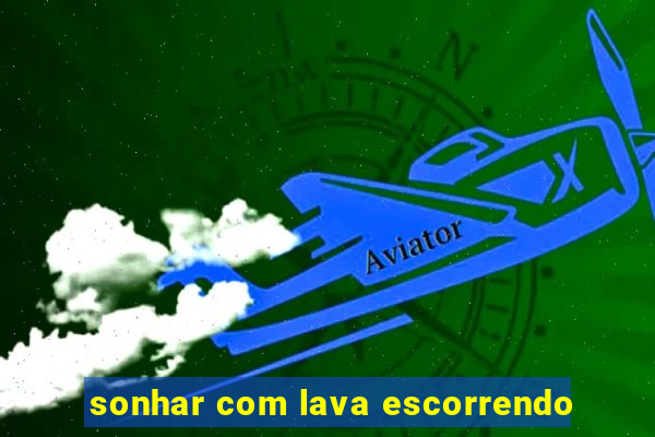 sonhar com lava escorrendo