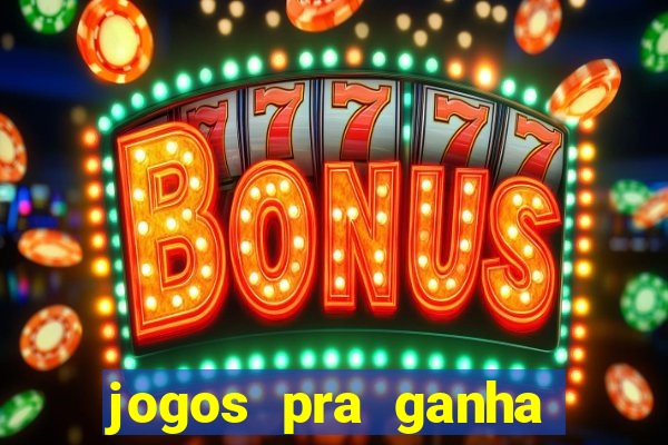 jogos pra ganha dinheiro de verdade