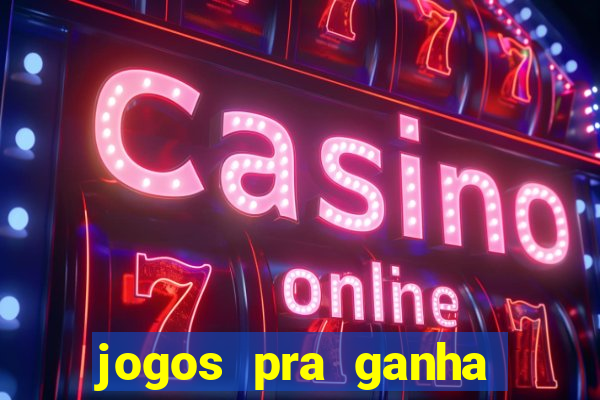 jogos pra ganha dinheiro de verdade