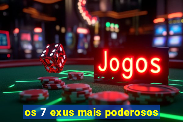 os 7 exus mais poderosos