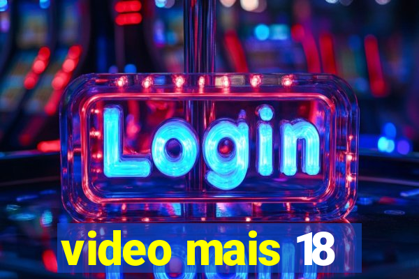 video mais 18