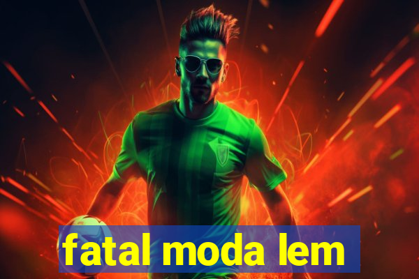 fatal moda lem