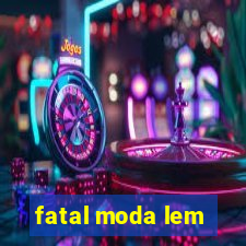 fatal moda lem