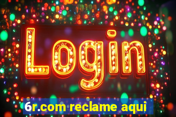 6r.com reclame aqui